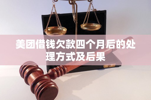 美团借钱欠款四个月后的处理方式及后果