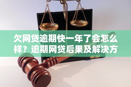 欠网贷逾期快一年了会怎么样？逾期网贷后果及解决方法