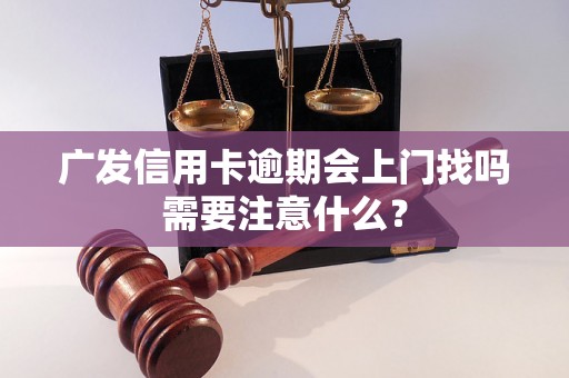 广发信用卡逾期会上门找吗需要注意什么？