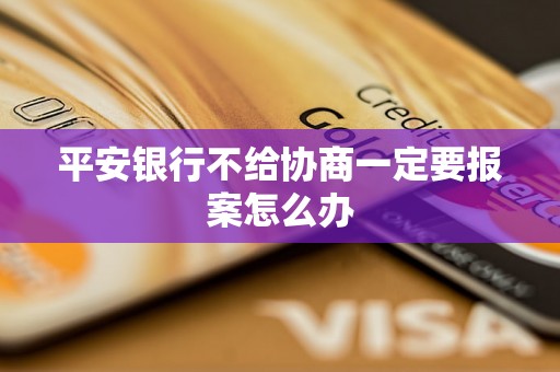 平安银行不给协商一定要报案怎么办