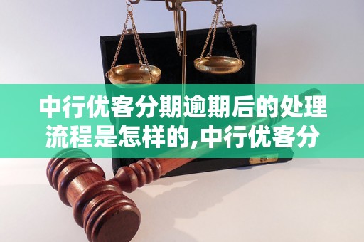 中行优客分期逾期后的处理流程是怎样的,中行优客分期逾期会有什么后果