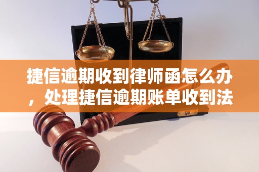 捷信逾期收到律师函怎么办，处理捷信逾期账单收到法律通知