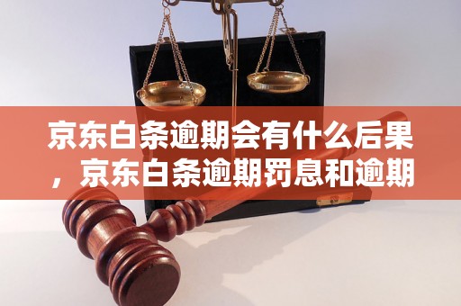 京东白条逾期会有什么后果，京东白条逾期罚息和逾期利息收费标准