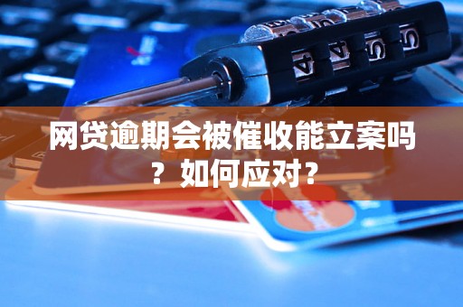 网贷逾期会被催收能立案吗？如何应对？