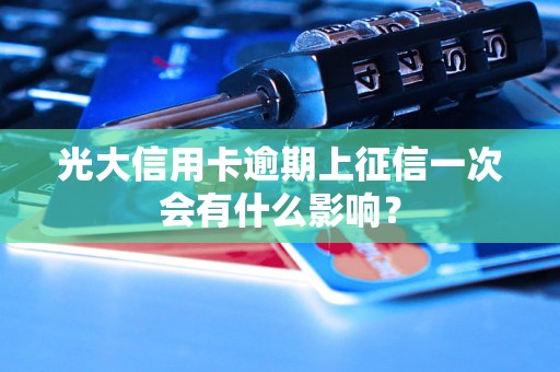 光大信用卡逾期上征信一次会有什么影响？