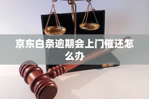 京东白条逾期会上门催还怎么办