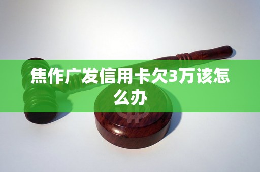 焦作广发信用卡欠3万该怎么办