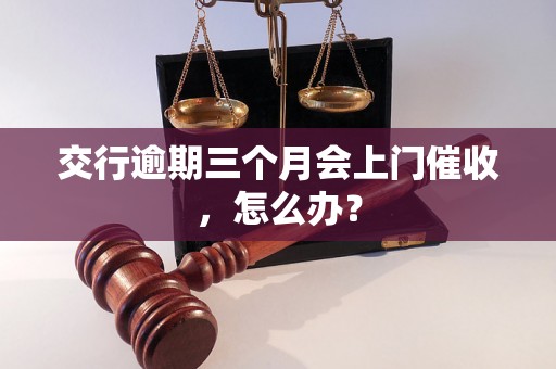 交行逾期三个月会上门催收，怎么办？