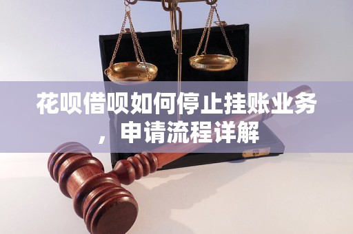 花呗借呗如何停止挂账业务，申请流程详解