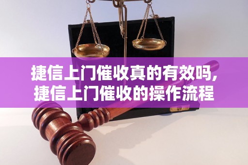 捷信上门催收真的有效吗,捷信上门催收的操作流程