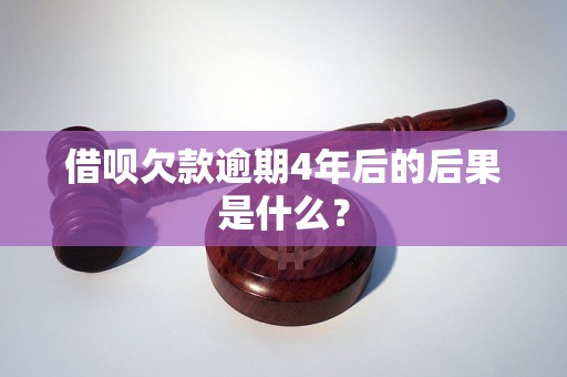 借呗欠款逾期4年后的后果是什么？