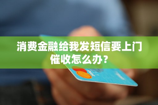 消费金融给我发短信要上门催收怎么办？