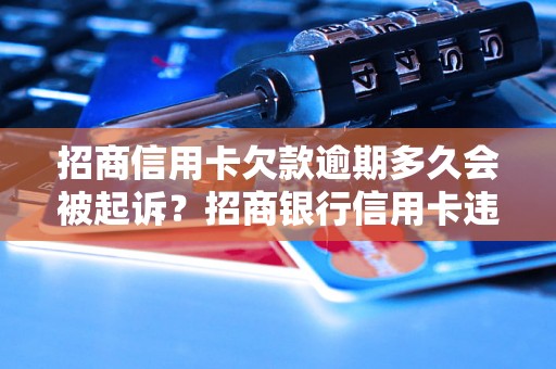 招商信用卡欠款逾期多久会被起诉？招商银行信用卡违约处理流程