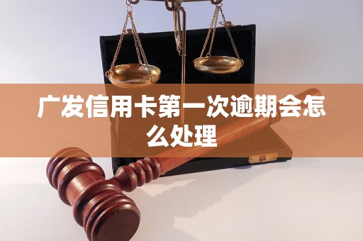 广发信用卡第一次逾期会怎么处理