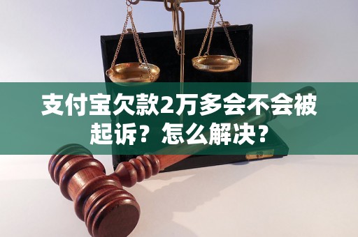 支付宝欠款2万多会不会被起诉？怎么解决？