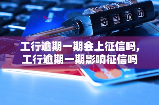 工行逾期一期会上征信吗,工行逾期一期影响征信吗