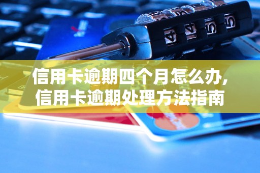 信用卡逾期四个月怎么办,信用卡逾期处理方法指南