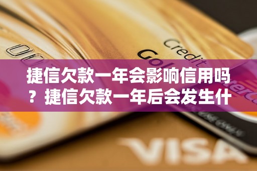 捷信欠款一年会影响信用吗？捷信欠款一年后会发生什么？