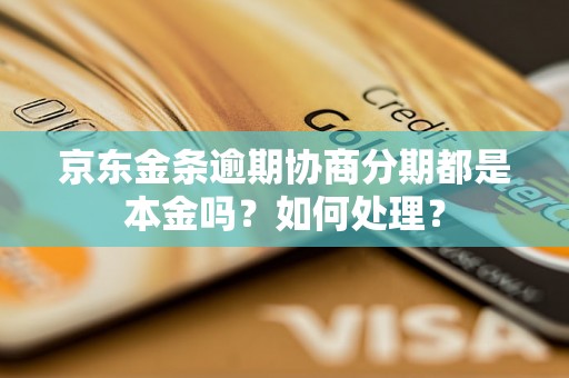 京东金条逾期协商分期都是本金吗？如何处理？