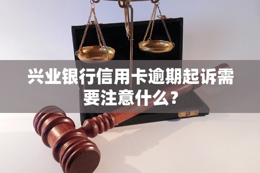 兴业银行信用卡逾期起诉需要注意什么？