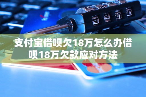 支付宝借呗欠18万怎么办借呗18万欠款应对方法