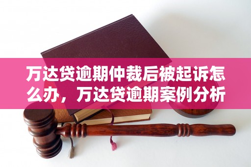 万达贷逾期仲裁后被起诉怎么办，万达贷逾期案例分析