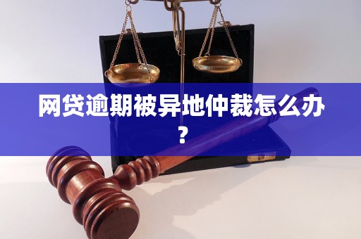 网贷逾期被异地仲裁怎么办？