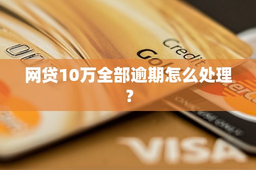 网贷10万全部逾期怎么处理？