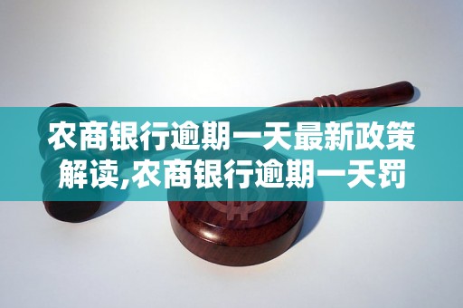 农商银行逾期一天最新政策解读,农商银行逾期一天罚息计算规则