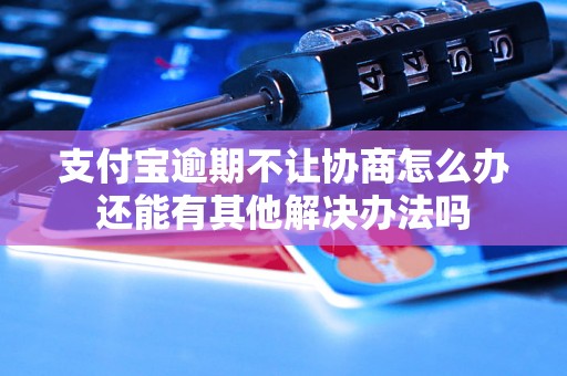 支付宝逾期不让协商怎么办还能有其他解决办法吗