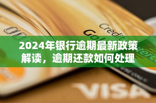 2024年银行逾期最新政策解读，逾期还款如何处理