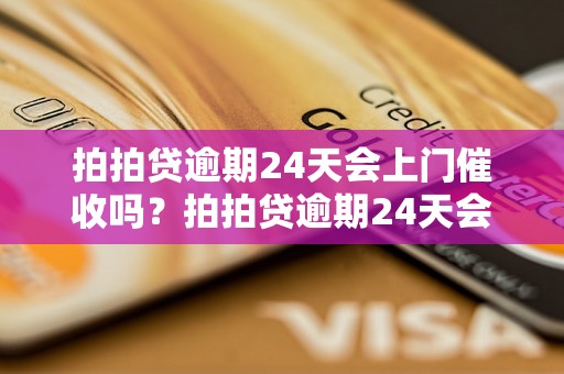 拍拍贷逾期24天会上门催收吗？拍拍贷逾期24天会有什么后果？