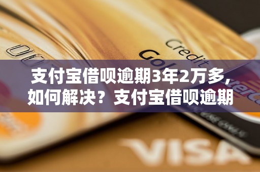 支付宝借呗逾期3年2万多,如何解决？支付宝借呗逾期罚息及后果分析