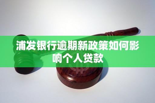 浦发银行逾期新政策如何影响个人贷款