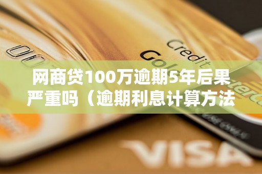 网商贷100万逾期5年后果严重吗（逾期利息计算方法）