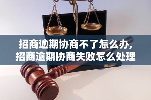 招商逾期协商不了怎么办,招商逾期协商失败怎么处理