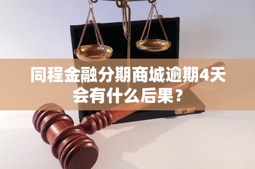 同程金融分期商城逾期4天会有什么后果？