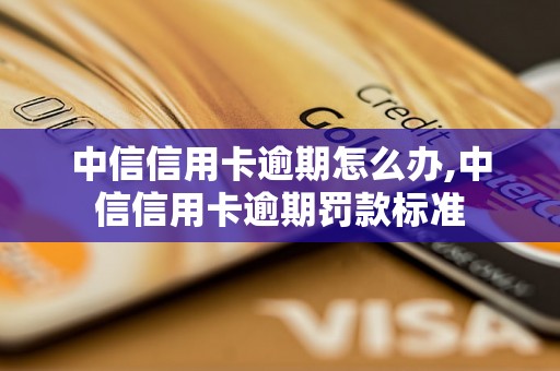 中信信用卡逾期怎么办,中信信用卡逾期罚款标准