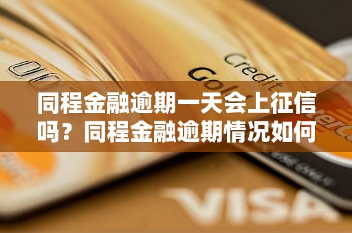 同程金融逾期一天会上征信吗？同程金融逾期情况如何处理？