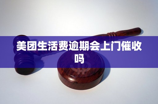 美团生活费逾期会上门催收吗