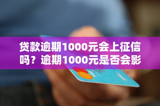 贷款逾期1000元会上征信吗？逾期1000元是否会影响个人信用记录？