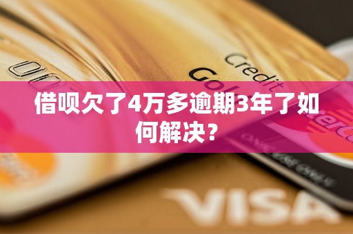 借呗欠了4万多逾期3年了如何解决？