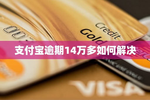 支付宝逾期14万多如何解决