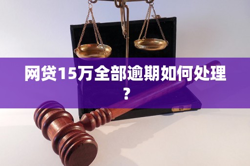 网贷15万全部逾期如何处理？