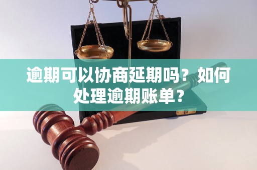 逾期可以协商延期吗？如何处理逾期账单？