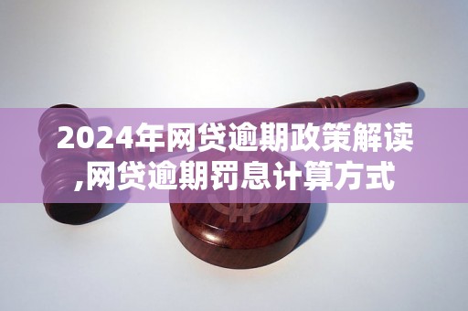 2024年网贷逾期政策解读,网贷逾期罚息计算方式