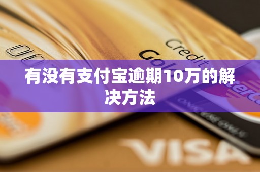 有没有支付宝逾期10万的解决方法