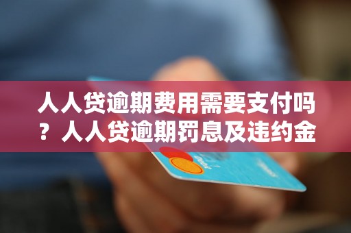 人人贷逾期费用需要支付吗？人人贷逾期罚息及违约金详解