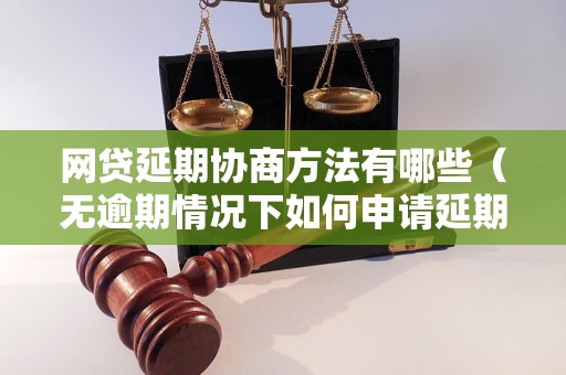 网贷延期协商方法有哪些（无逾期情况下如何申请延期还款）