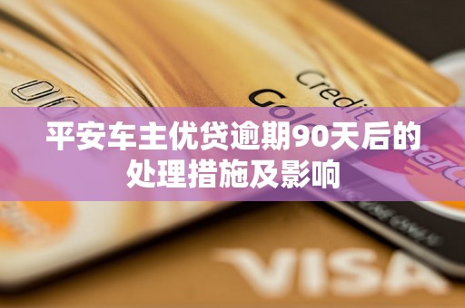 平安车主优贷逾期90天后的处理措施及影响